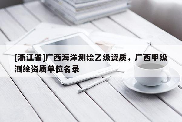 [浙江省]廣西海洋測繪乙級資質(zhì)，廣西甲級測繪資質(zhì)單位名錄
