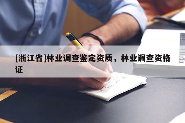 [浙江省]林業(yè)調(diào)查鑒定資質(zhì)，林業(yè)調(diào)查資格證