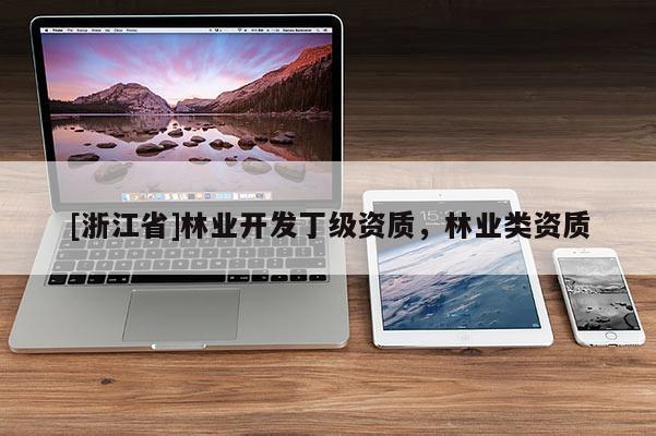 [浙江省]林業(yè)開發(fā)丁級(jí)資質(zhì)，林業(yè)類資質(zhì)