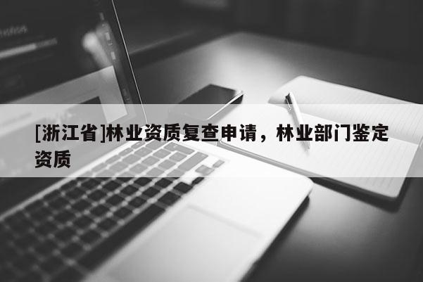 [浙江省]林業(yè)資質復查申請，林業(yè)部門鑒定資質