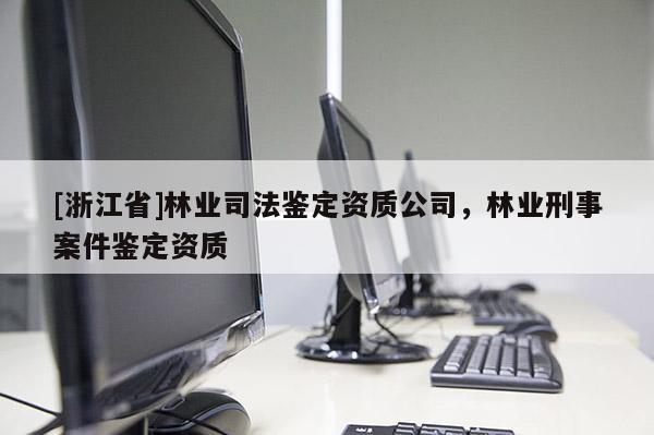 [浙江省]林業(yè)司法鑒定資質(zhì)公司，林業(yè)刑事案件鑒定資質(zhì)