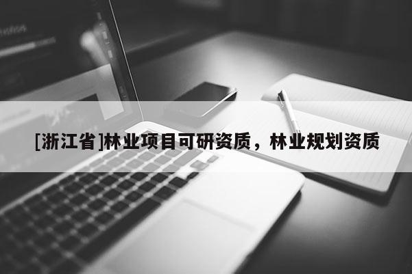 [浙江省]林業(yè)項目可研資質(zhì)，林業(yè)規(guī)劃資質(zhì)