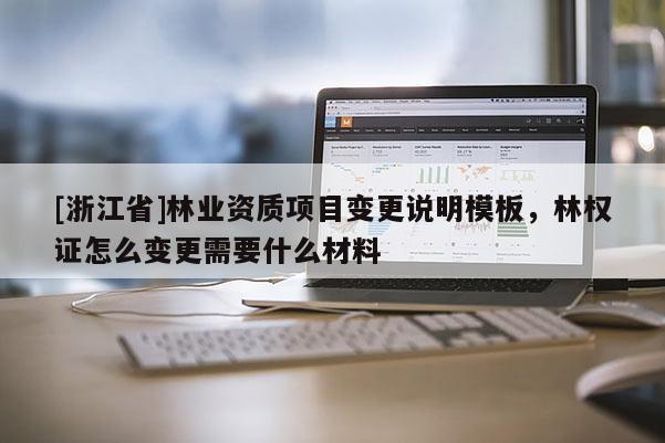 [浙江省]林業(yè)資質項目變更說明模板，林權證怎么變更需要什么材料