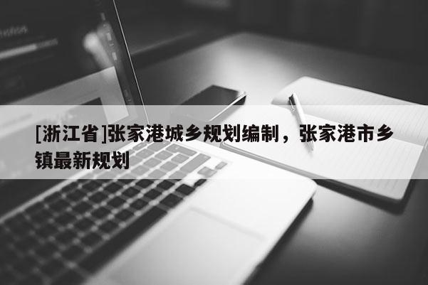 [浙江省]張家港城鄉(xiāng)規(guī)劃編制，張家港市鄉(xiāng)鎮(zhèn)最新規(guī)劃