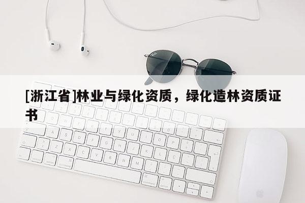 [浙江省]林業(yè)與綠化資質(zhì)，綠化造林資質(zhì)證書