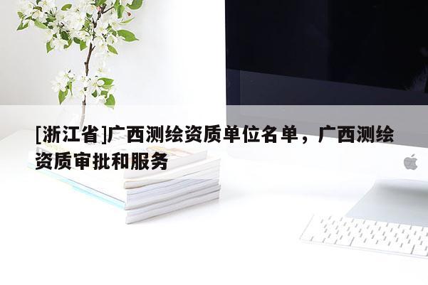 [浙江省]廣西測繪資質(zhì)單位名單，廣西測繪資質(zhì)審批和服務