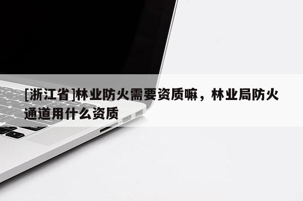[浙江省]林業(yè)防火需要資質(zhì)嘛，林業(yè)局防火通道用什么資質(zhì)