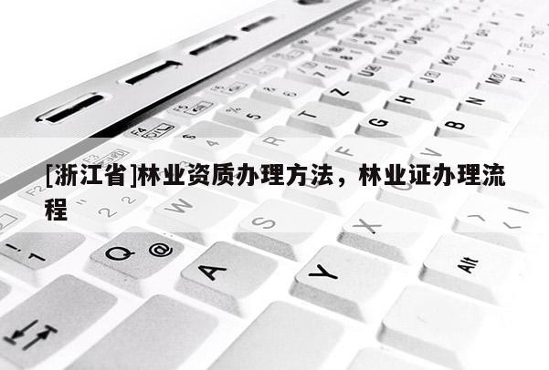 [浙江省]林業(yè)資質(zhì)辦理方法，林業(yè)證辦理流程