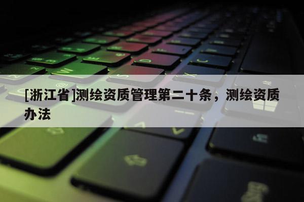 [浙江省]測繪資質(zhì)管理第二十條，測繪資質(zhì)辦法
