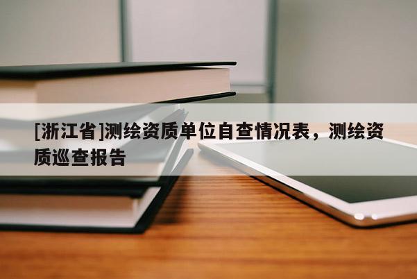 [浙江省]測繪資質(zhì)單位自查情況表，測繪資質(zhì)巡查報告