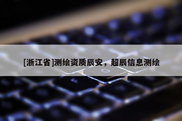 [浙江省]測(cè)繪資質(zhì)辰安，超辰信息測(cè)繪