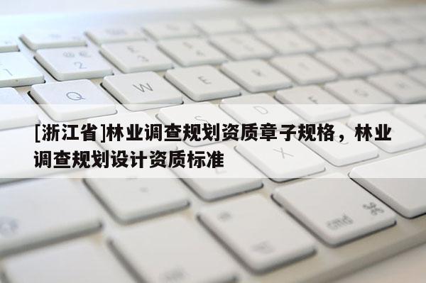 [浙江省]林業(yè)調(diào)查規(guī)劃資質(zhì)章子規(guī)格，林業(yè)調(diào)查規(guī)劃設(shè)計(jì)資質(zhì)標(biāo)準(zhǔn)