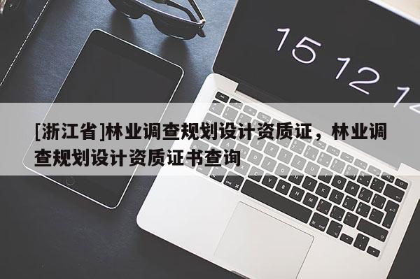 [浙江省]林業(yè)調(diào)查規(guī)劃設(shè)計資質(zhì)證，林業(yè)調(diào)查規(guī)劃設(shè)計資質(zhì)證書查詢