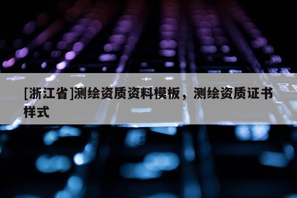[浙江省]測(cè)繪資質(zhì)資料模板，測(cè)繪資質(zhì)證書(shū)樣式