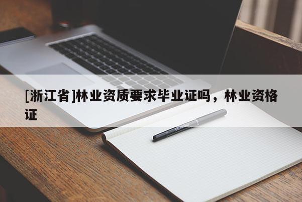 [浙江省]林業(yè)資質(zhì)要求畢業(yè)證嗎，林業(yè)資格證