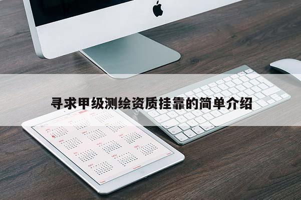尋求甲級測繪資質(zhì)掛靠的簡單介紹