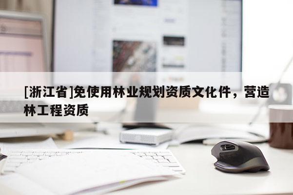 [浙江省]免使用林業(yè)規(guī)劃資質(zhì)文化件，營造林工程資質(zhì)