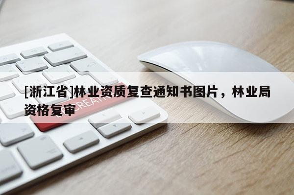 [浙江省]林業(yè)資質(zhì)復(fù)查通知書圖片，林業(yè)局資格復(fù)審