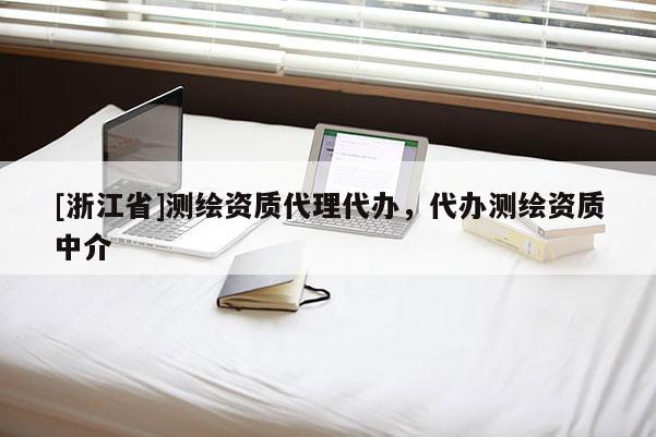 [浙江省]測繪資質(zhì)代理代辦，代辦測繪資質(zhì)中介