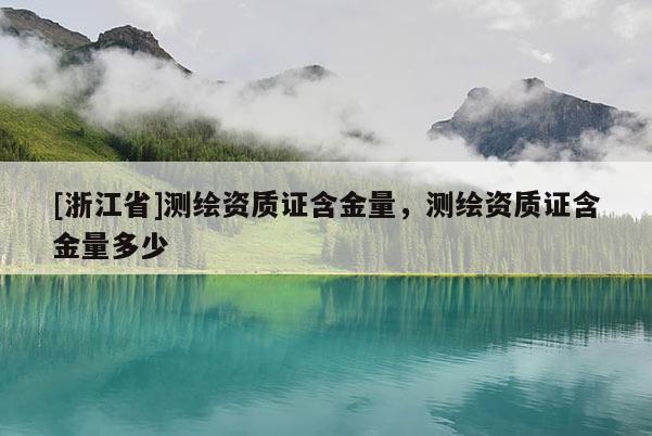 [浙江省]測繪資質(zhì)證含金量，測繪資質(zhì)證含金量多少