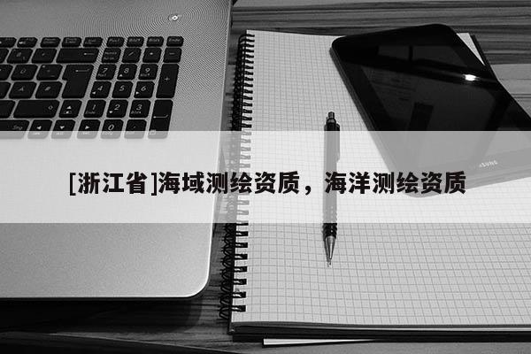 [浙江省]海域測繪資質(zhì)，海洋測繪資質(zhì)
