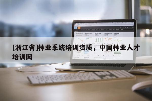 [浙江省]林業(yè)系統(tǒng)培訓(xùn)資質(zhì)，中國(guó)林業(yè)人才培訓(xùn)網(wǎng)
