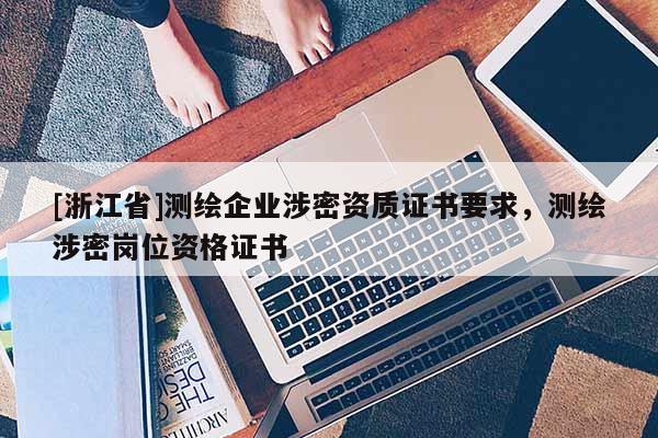 [浙江省]測繪企業(yè)涉密資質證書要求，測繪涉密崗位資格證書