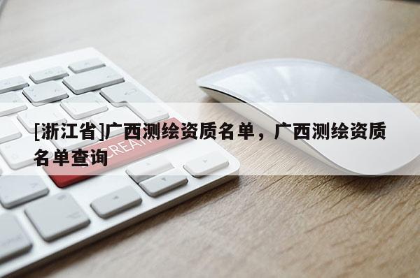 [浙江省]廣西測(cè)繪資質(zhì)名單，廣西測(cè)繪資質(zhì)名單查詢(xún)