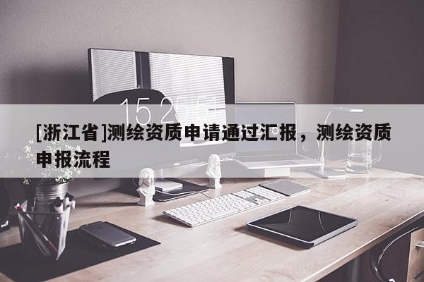 [浙江省]測繪資質(zhì)申請通過匯報，測繪資質(zhì)申報流程