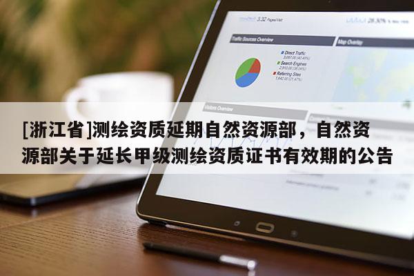 [浙江省]測繪資質延期自然資源部，自然資源部關于延長甲級測繪資質證書有效期的公告