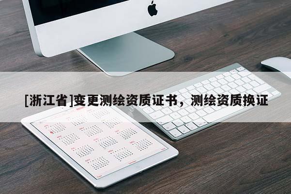 [浙江省]變更測繪資質(zhì)證書，測繪資質(zhì)換證