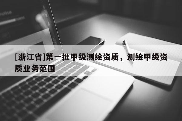 [浙江省]第一批甲級測繪資質(zhì)，測繪甲級資質(zhì)業(yè)務(wù)范圍