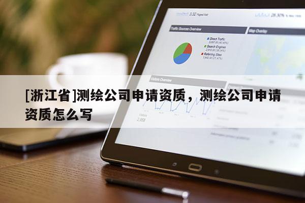 [浙江省]測繪公司申請資質，測繪公司申請資質怎么寫