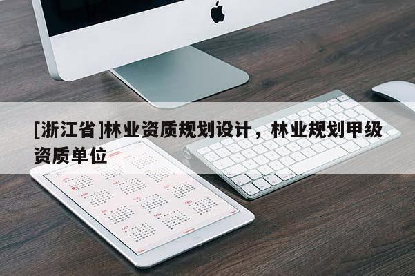 [浙江省]林業(yè)資質(zhì)規(guī)劃設(shè)計(jì)，林業(yè)規(guī)劃甲級(jí)資質(zhì)單位