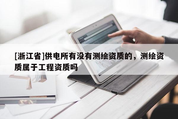 [浙江省]供電所有沒(méi)有測(cè)繪資質(zhì)的，測(cè)繪資質(zhì)屬于工程資質(zhì)嗎