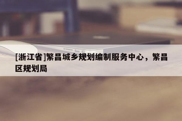 [浙江省]繁昌城鄉(xiāng)規(guī)劃編制服務(wù)中心，繁昌區(qū)規(guī)劃局