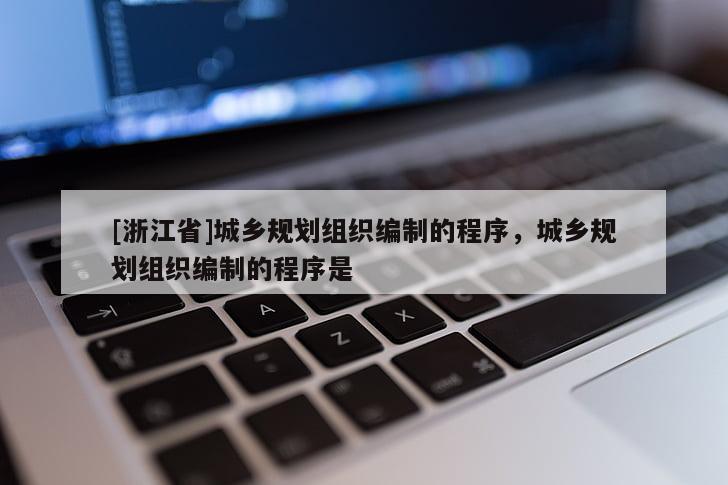 [浙江省]城鄉(xiāng)規(guī)劃組織編制的程序，城鄉(xiāng)規(guī)劃組織編制的程序是