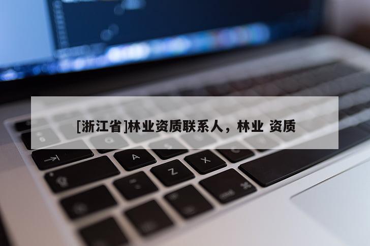 [浙江省]林業(yè)資質(zhì)聯(lián)系人，林業(yè) 資質(zhì)