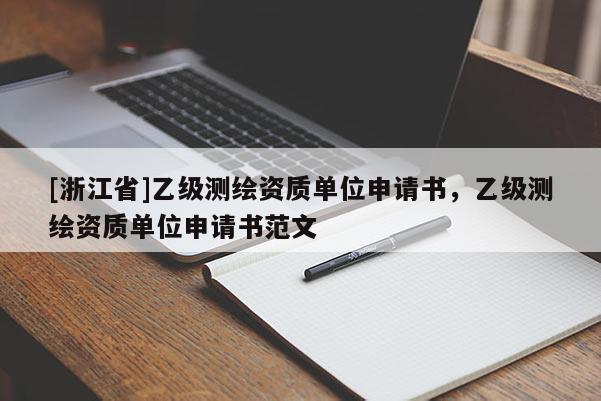 [浙江省]乙級(jí)測繪資質(zhì)單位申請(qǐng)書，乙級(jí)測繪資質(zhì)單位申請(qǐng)書范文