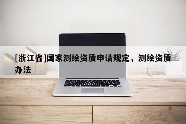 [浙江省]國家測繪資質(zhì)申請規(guī)定，測繪資質(zhì)辦法
