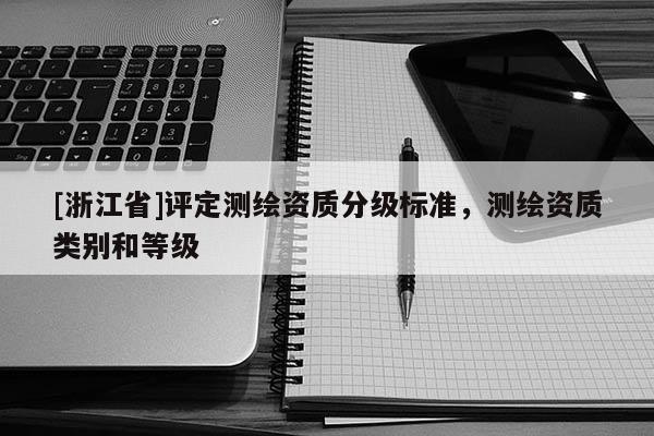 [浙江省]評定測繪資質(zhì)分級標準，測繪資質(zhì)類別和等級