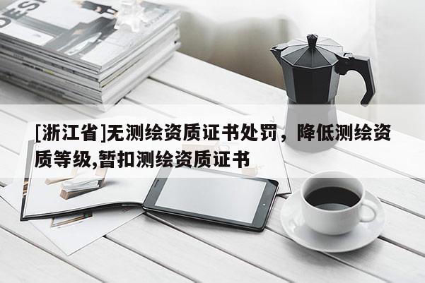 [浙江省]無測繪資質(zhì)證書處罰，降低測繪資質(zhì)等級,暫扣測繪資質(zhì)證書