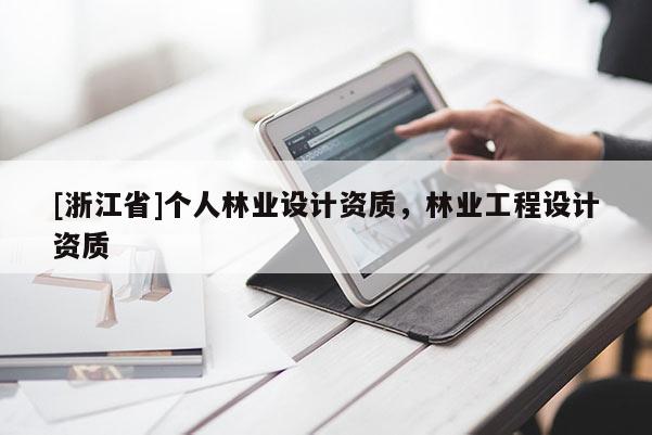 [浙江省]個人林業(yè)設(shè)計資質(zhì)，林業(yè)工程設(shè)計資質(zhì)