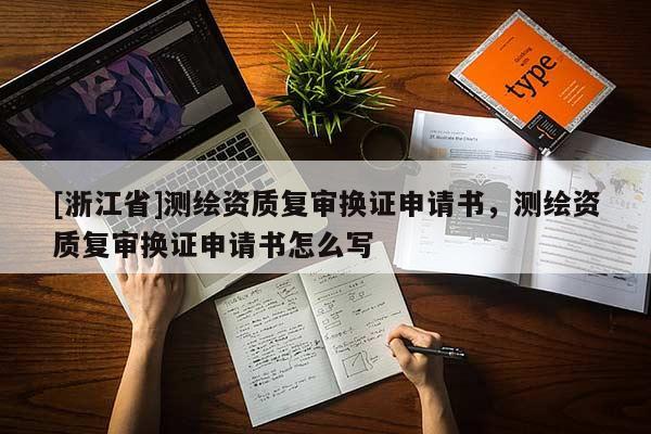 [浙江省]測繪資質(zhì)復(fù)審換證申請書，測繪資質(zhì)復(fù)審換證申請書怎么寫