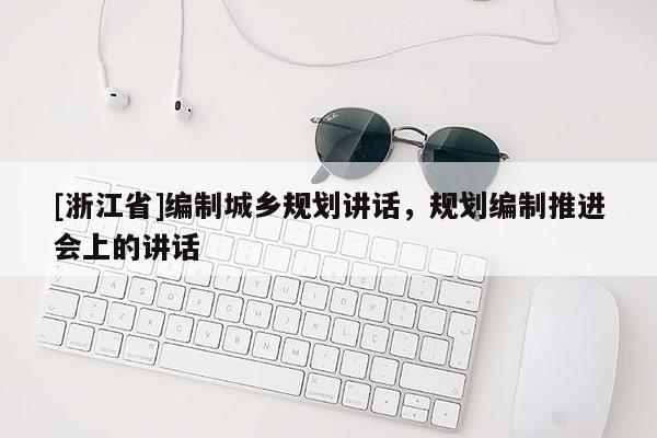 [浙江省]編制城鄉(xiāng)規(guī)劃講話，規(guī)劃編制推進(jìn)會上的講話