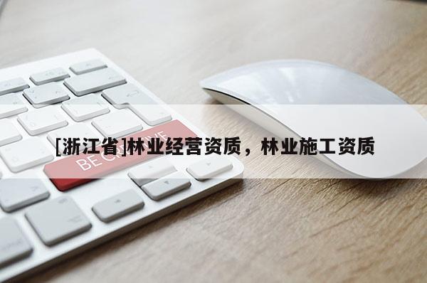 [浙江省]林業(yè)經(jīng)營資質(zhì)，林業(yè)施工資質(zhì)