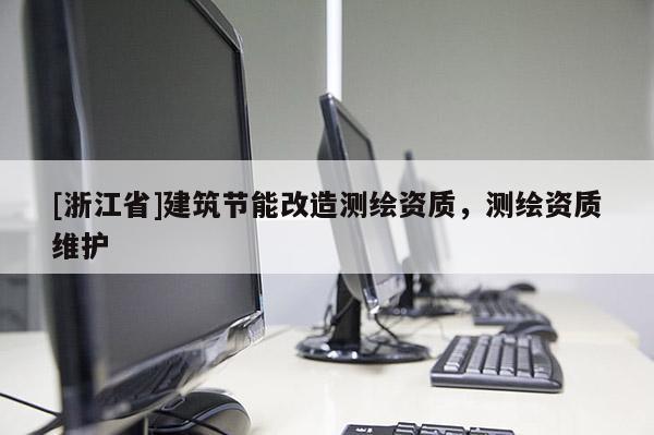[浙江省]建筑節(jié)能改造測(cè)繪資質(zhì)，測(cè)繪資質(zhì)維護(hù)