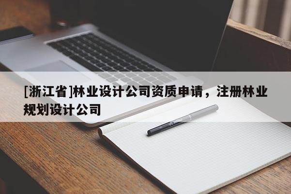 [浙江省]林業(yè)設(shè)計(jì)公司資質(zhì)申請(qǐng)，注冊(cè)林業(yè)規(guī)劃設(shè)計(jì)公司