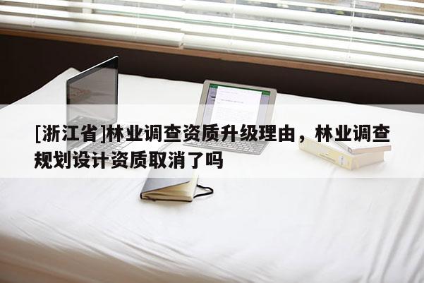 [浙江省]林業(yè)調(diào)查資質(zhì)升級理由，林業(yè)調(diào)查規(guī)劃設(shè)計(jì)資質(zhì)取消了嗎