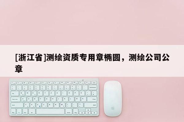 [浙江省]測繪資質(zhì)專用章橢圓，測繪公司公章
